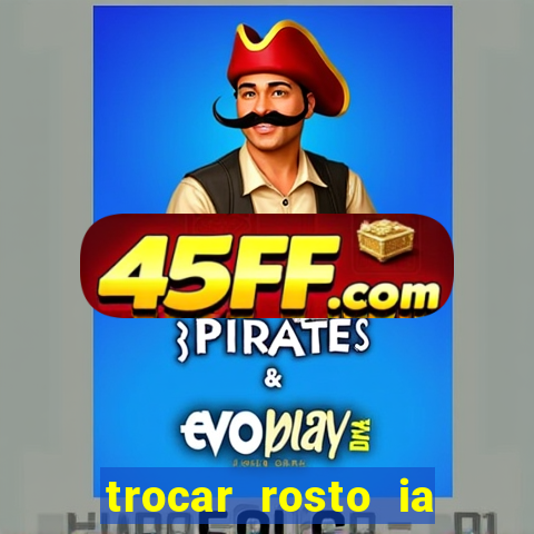 trocar rosto ia online mudar rosto